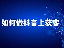 抖音获客 抖音获客技巧 抖音获客装修