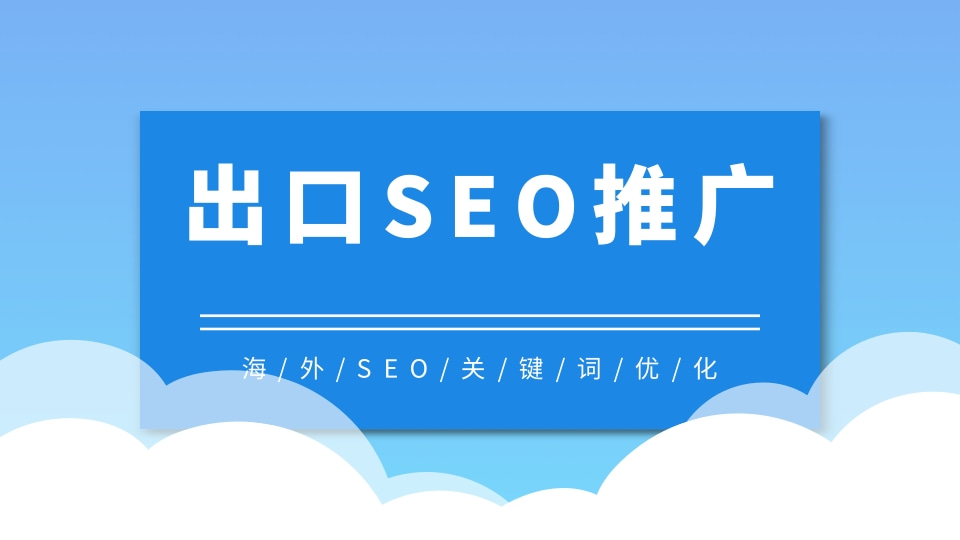 出口SEO推广 seo网站出口推广代运营 出口网站seo推广优化服务商